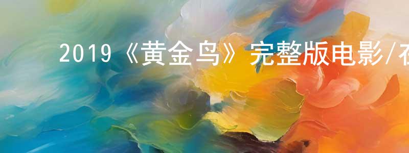 陈再利的动漫综艺大全,2019《黄金鸟》完整版电影/在线观看/百度云-美剧天堂